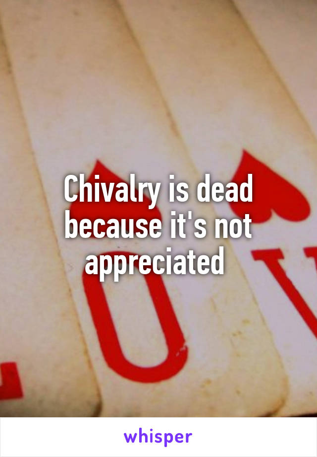 Chivalry is dead because it's not appreciated 