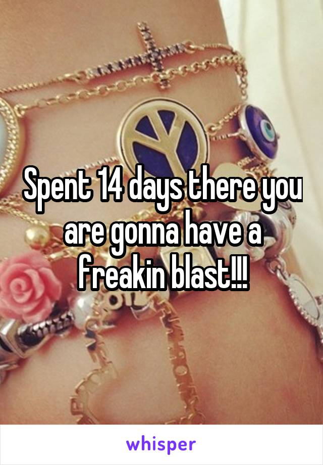 Spent 14 days there you are gonna have a freakin blast!!!