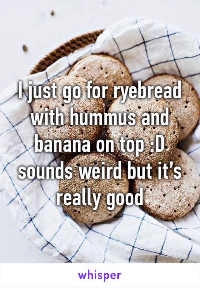 I just go for ryebread with hummus and banana on top :D sounds weird but it’s really good
