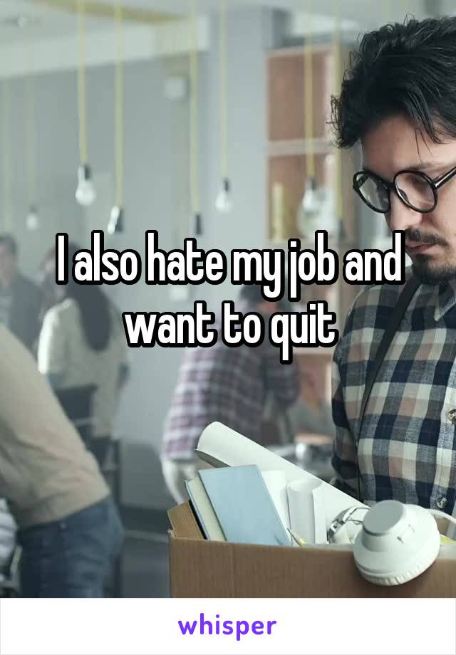 I also hate my job and want to quit
