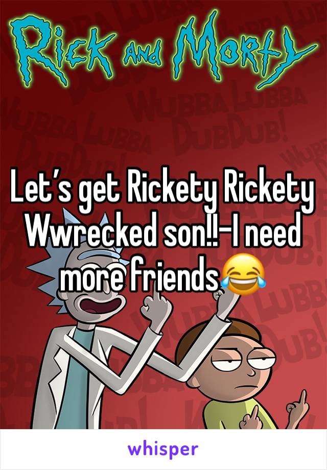 Let’s get Rickety Rickety Wwrecked son!!-I need more friends😂