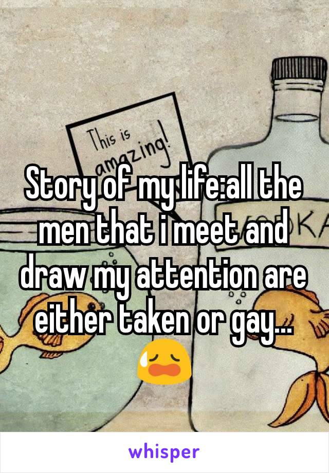 Story of my life:all the men that i meet and  draw my attention are either taken or gay...😥