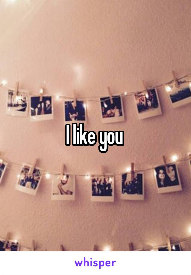 I like you 