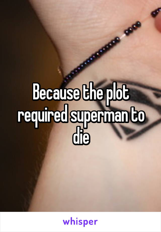 Because the plot required superman to die