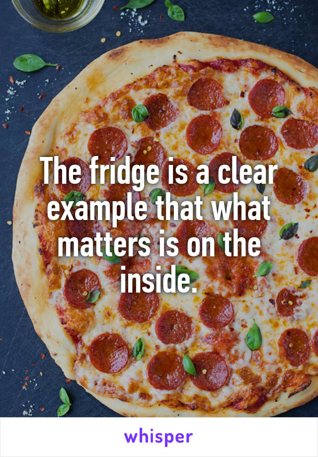 The fridge is a clear example that what matters is on the inside.
