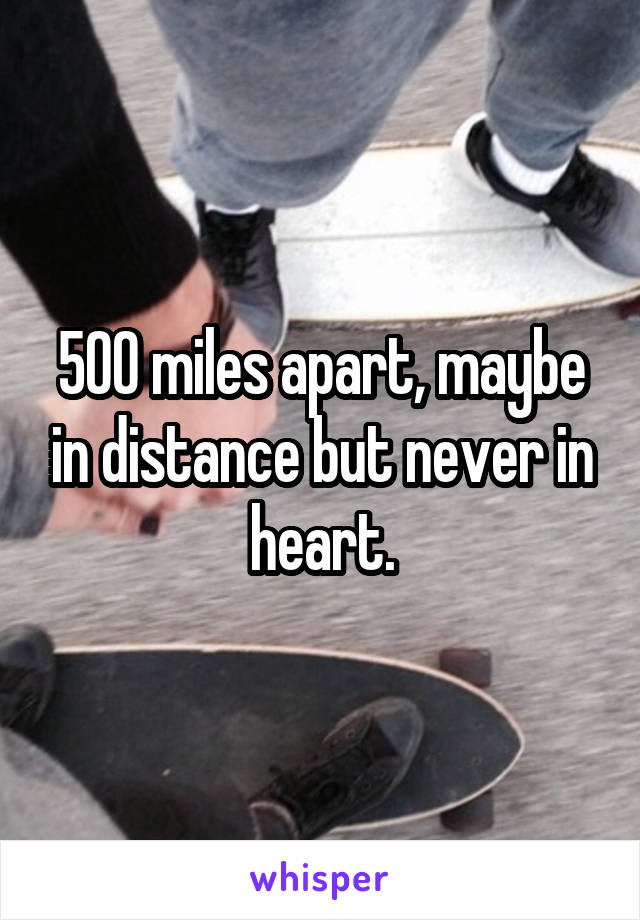 500 miles apart, maybe in distance but never in heart.