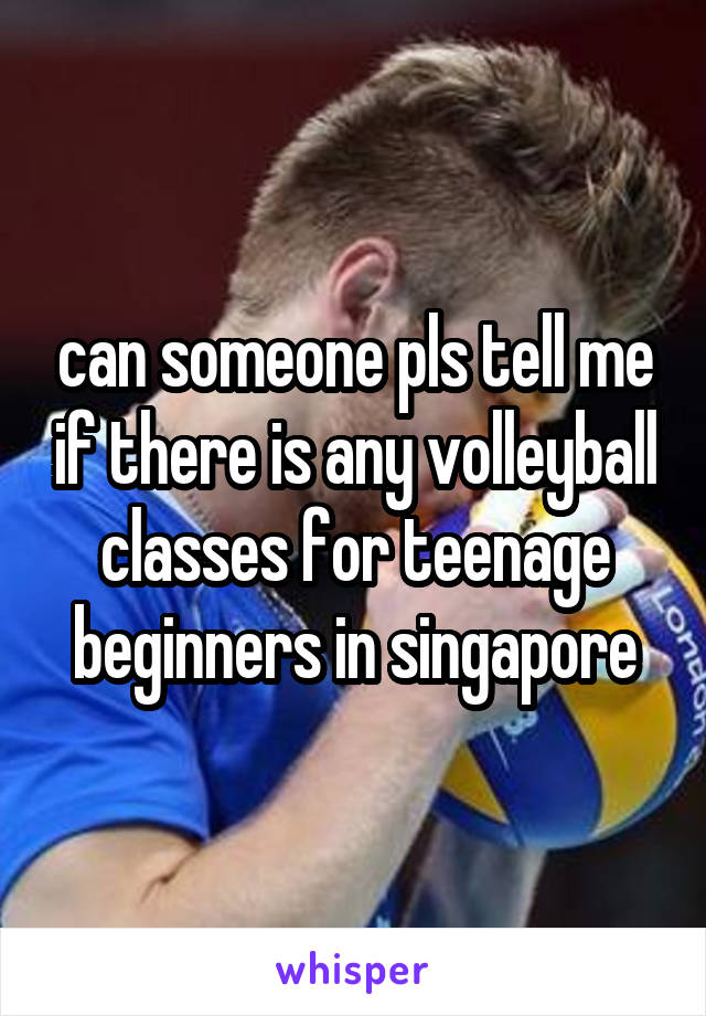 can someone pls tell me if there is any volleyball classes for teenage beginners in singapore