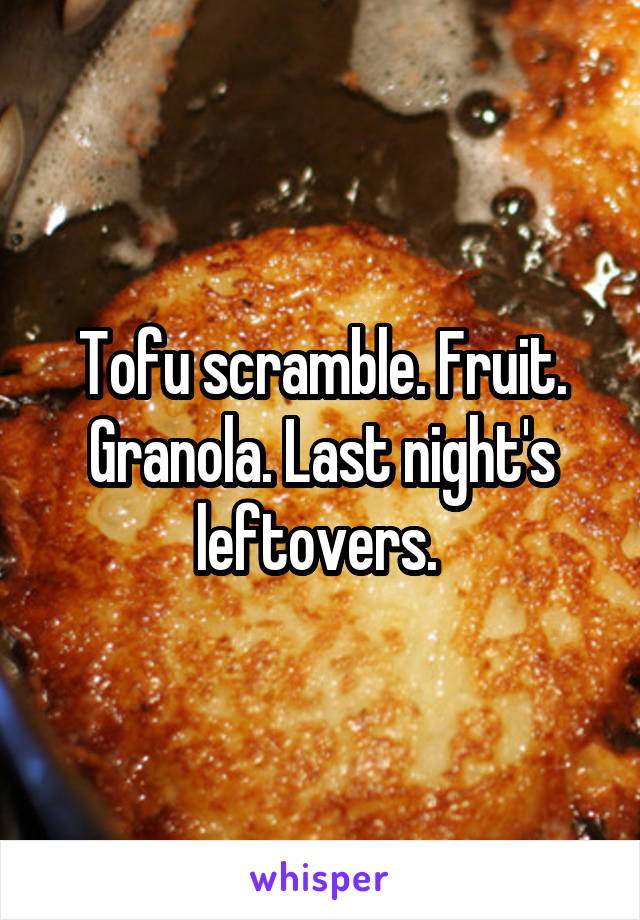 Tofu scramble. Fruit. Granola. Last night's leftovers. 