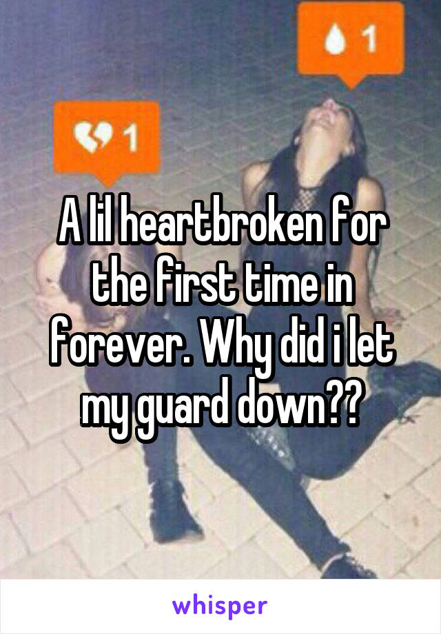 A lil heartbroken for the first time in forever. Why did i let my guard down??