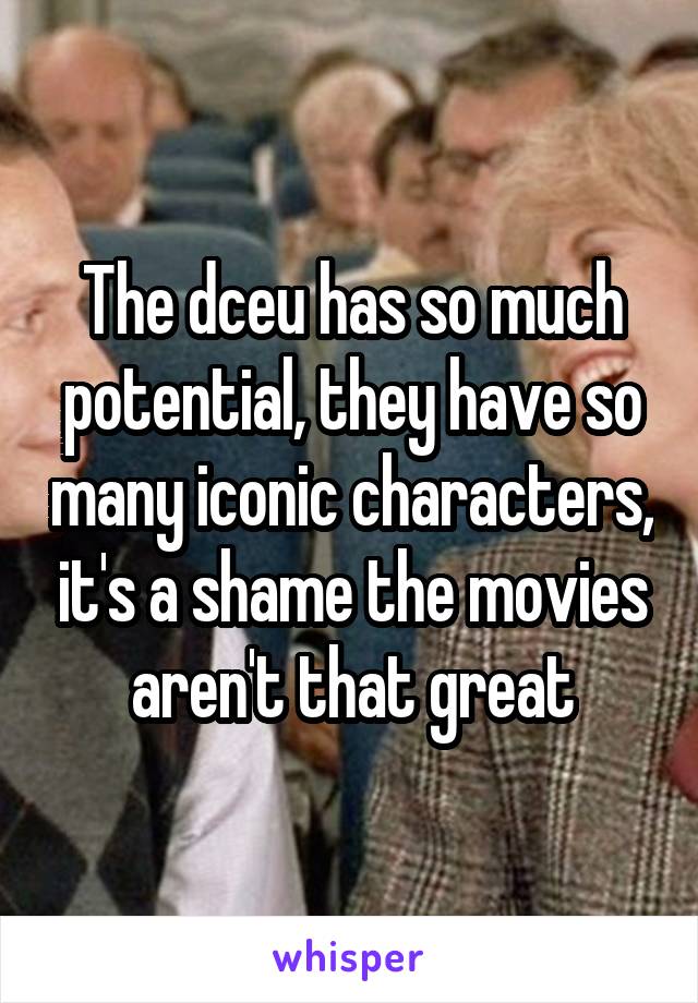 The dceu has so much potential, they have so many iconic characters, it's a shame the movies aren't that great