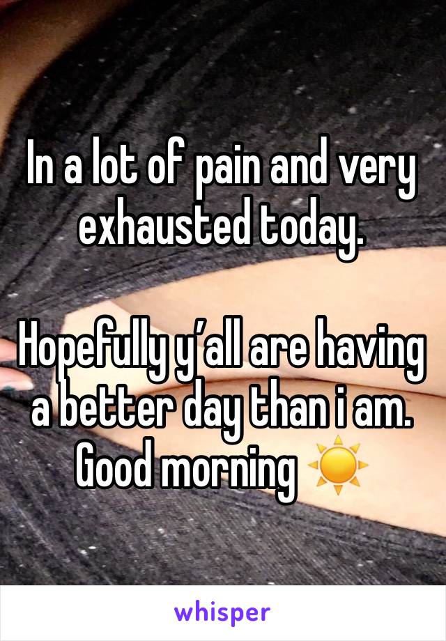 In a lot of pain and very exhausted today. 

Hopefully y’all are having a better day than i am. 
Good morning ☀️