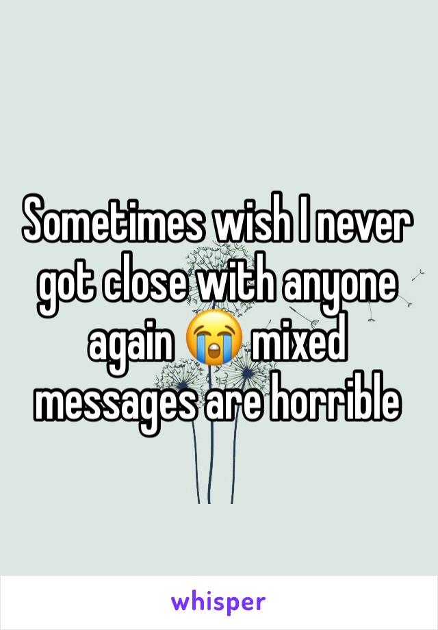 Sometimes wish I never got close with anyone again 😭 mixed messages are horrible