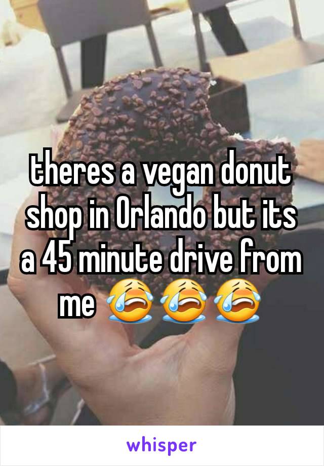 theres a vegan donut shop in Orlando but its a 45 minute drive from me 😭😭😭