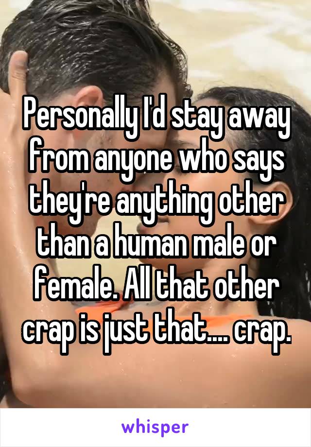 Personally I'd stay away from anyone who says they're anything other than a human male or female. All that other crap is just that.... crap.