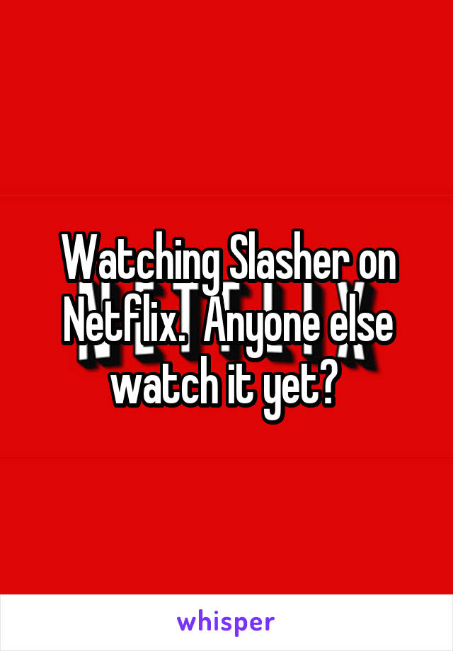 Watching Slasher on Netflix.  Anyone else watch it yet? 