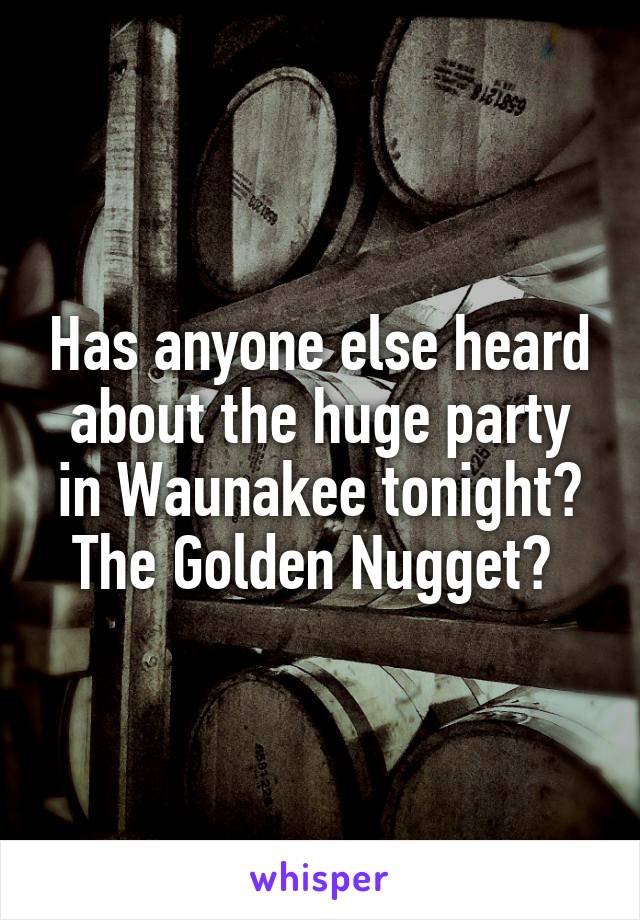 Has anyone else heard about the huge party in Waunakee tonight? The Golden Nugget? 