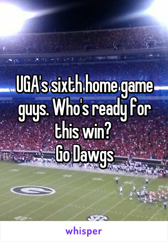UGA's sixth home game guys. Who's ready for this win? 
Go Dawgs