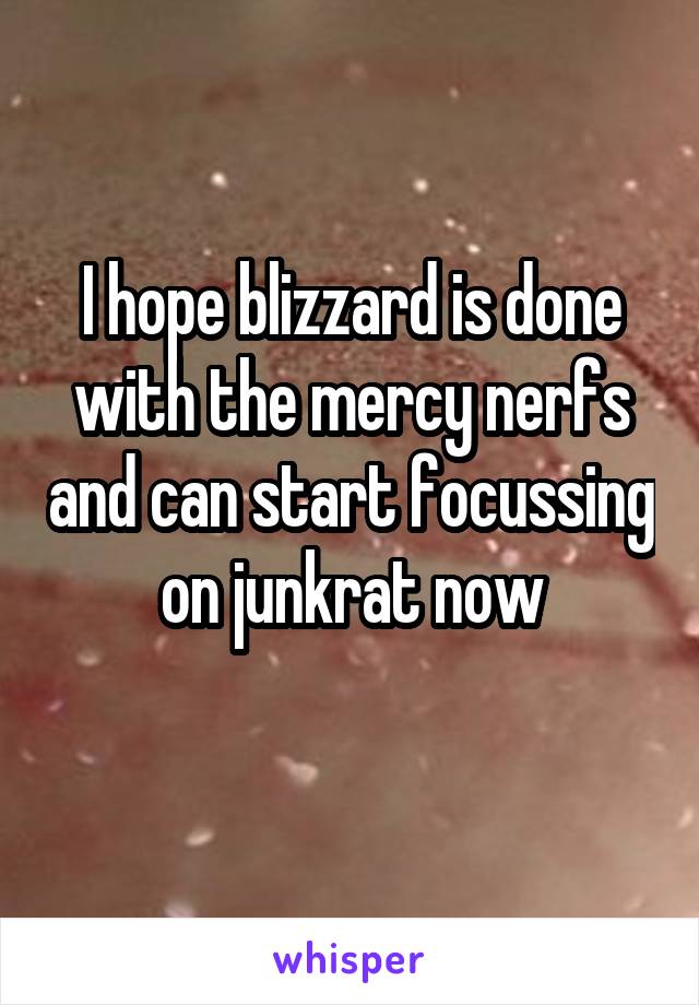 I hope blizzard is done with the mercy nerfs and can start focussing on junkrat now
