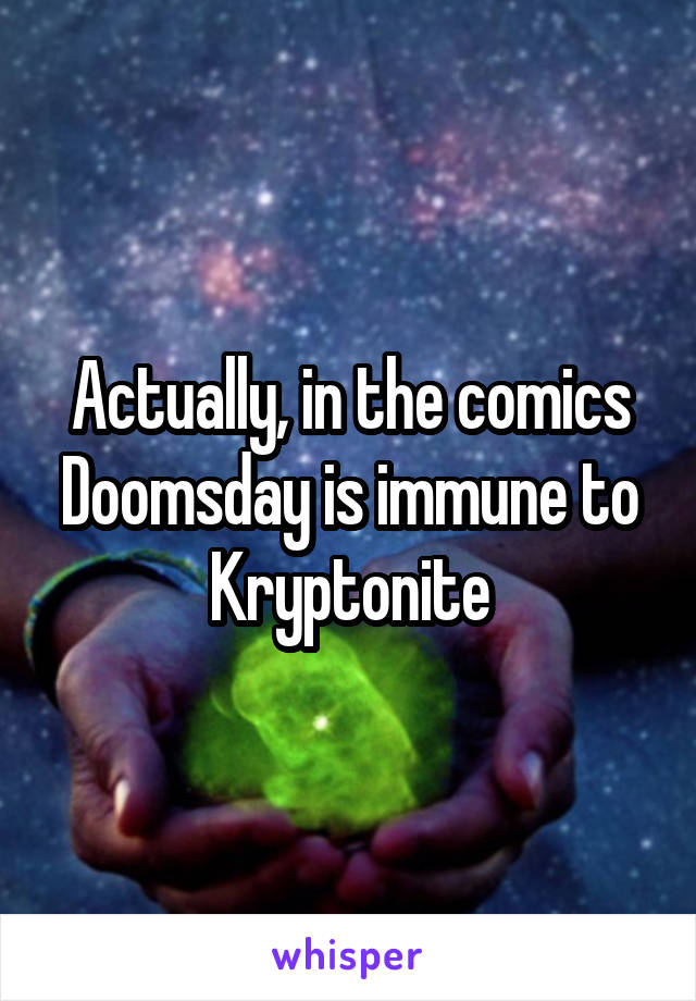 Actually, in the comics Doomsday is immune to Kryptonite
