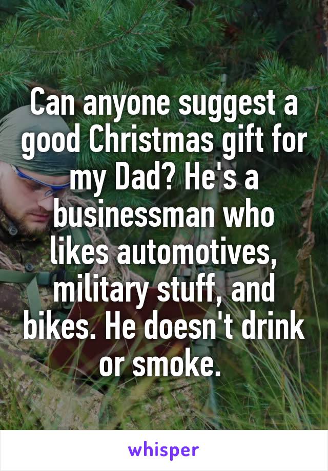 Can anyone suggest a good Christmas gift for my Dad? He's a businessman who likes automotives, military stuff, and bikes. He doesn't drink or smoke. 