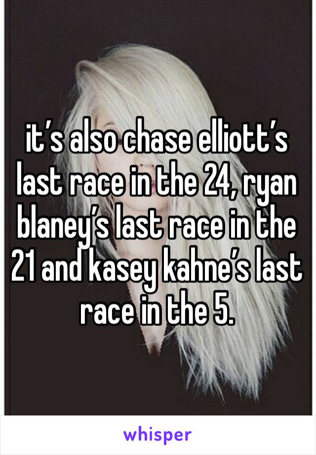 it’s also chase elliott’s last race in the 24, ryan blaney’s last race in the 21 and kasey kahne’s last race in the 5.