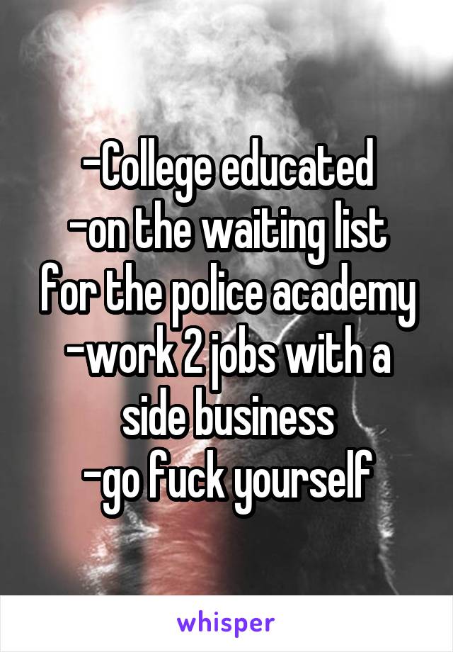 -College educated
-on the waiting list for the police academy
-work 2 jobs with a side business
-go fuck yourself