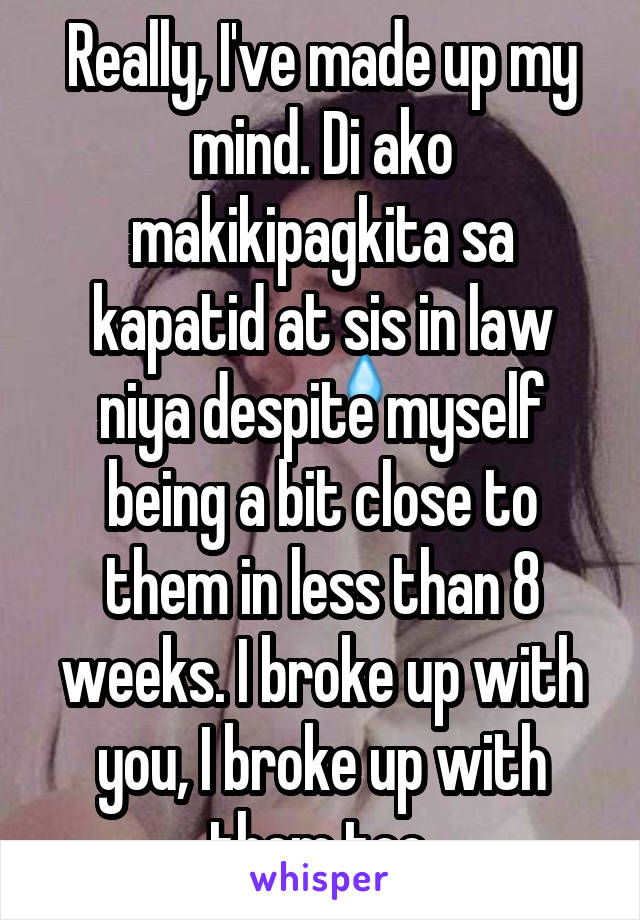 Really, I've made up my mind. Di ako makikipagkita sa kapatid at sis in law niya despite myself being a bit close to them in less than 8 weeks. I broke up with you, I broke up with them too.