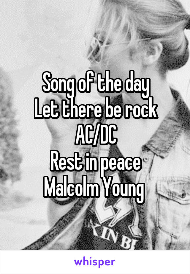 Song of the day
Let there be rock
AC/DC
Rest in peace
Malcolm Young 