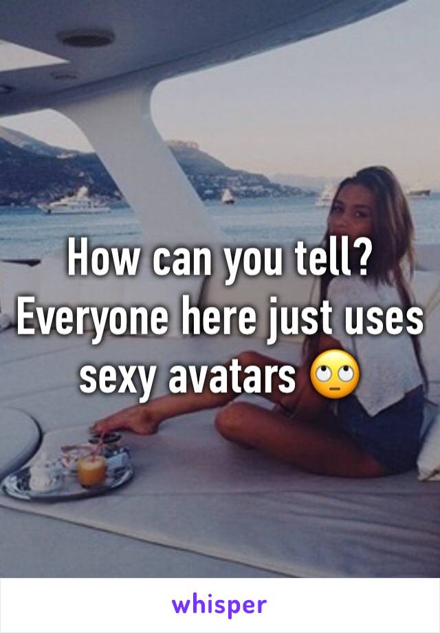 How can you tell?  Everyone here just uses sexy avatars 🙄