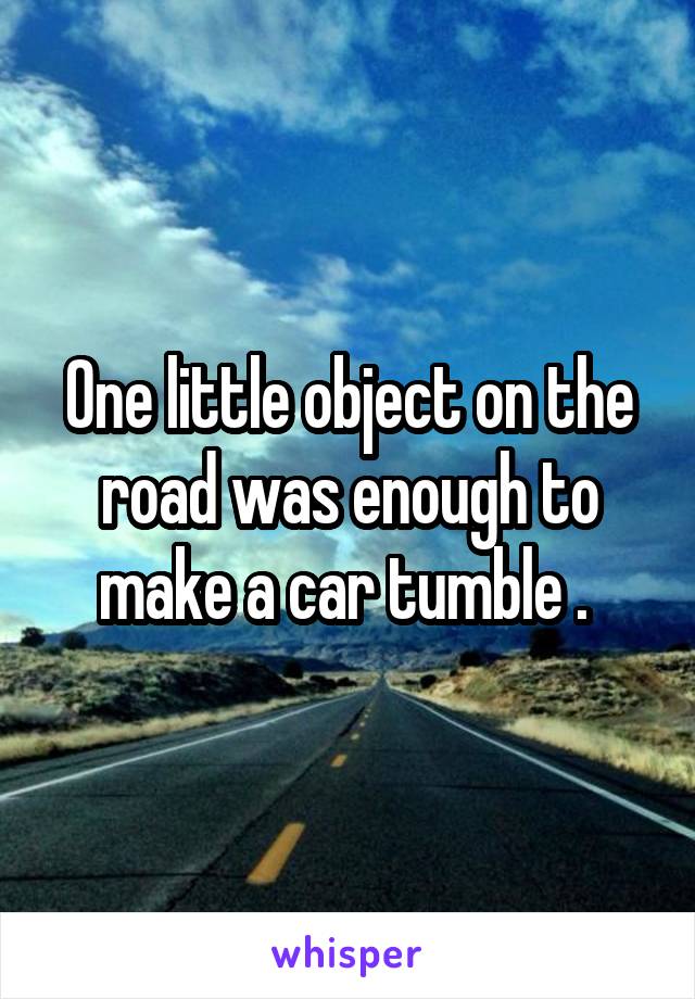 One little object on the road was enough to make a car tumble . 
