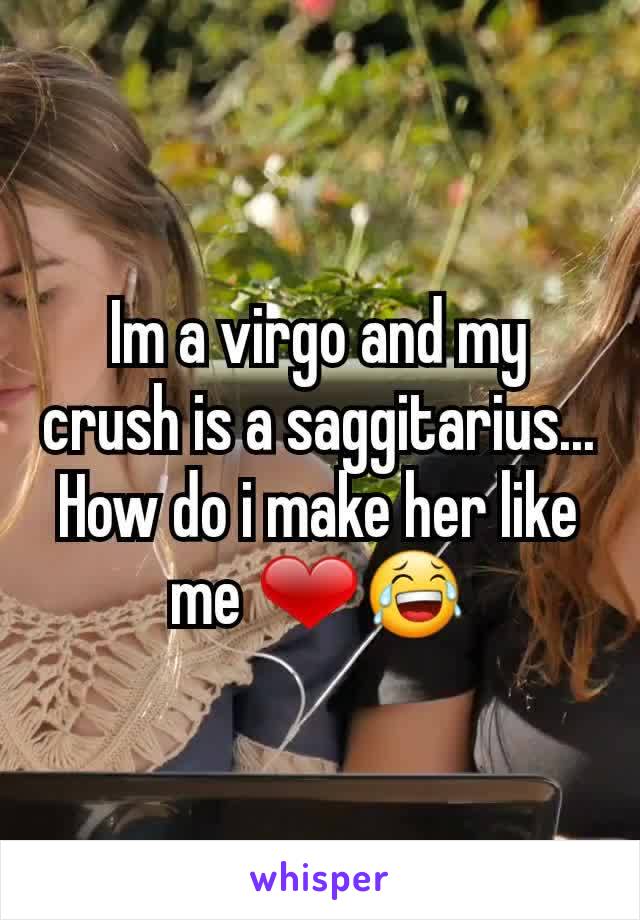 Im a virgo and my crush is a saggitarius... How do i make her like me ❤😂