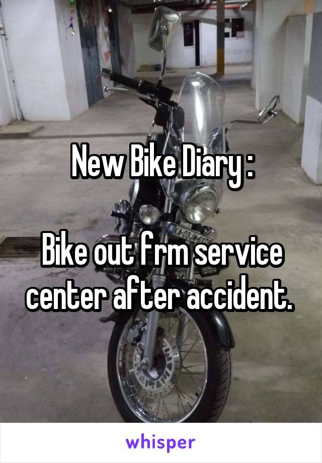 New Bike Diary :

Bike out frm service center after accident. 