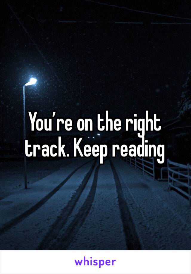 You’re on the right track. Keep reading