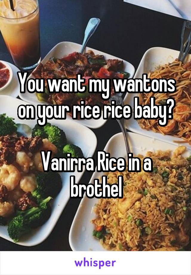 You want my wantons on your rice rice baby?

Vanirra Rice in a brothel