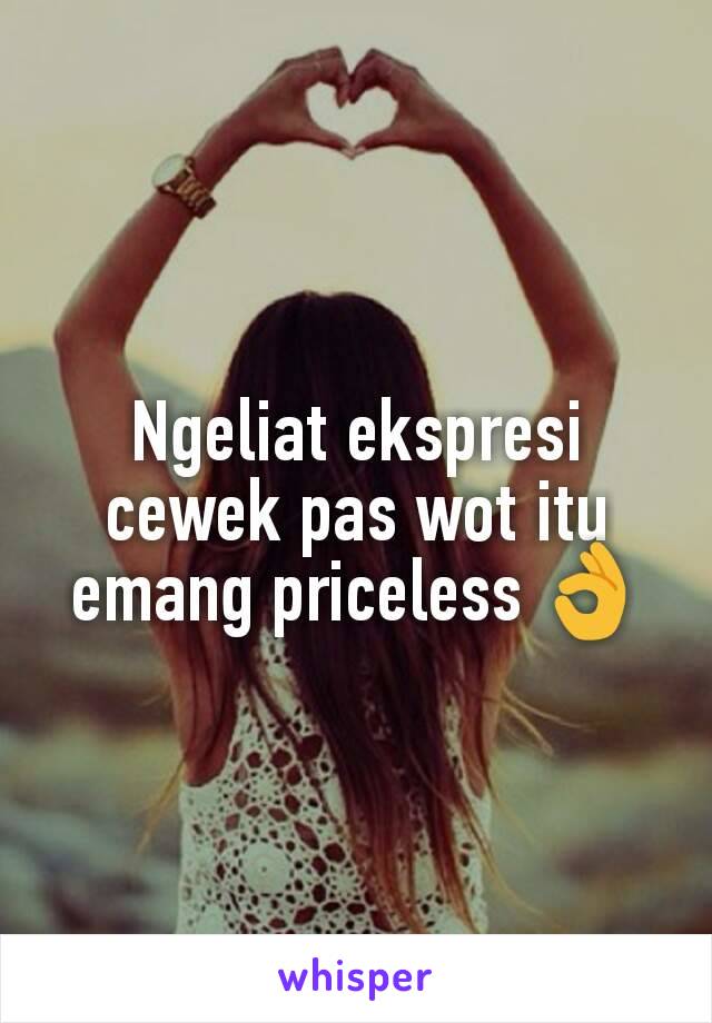 Ngeliat ekspresi cewek pas wot itu emang priceless 👌