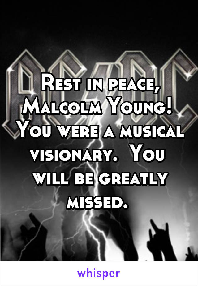 Rest in peace, Malcolm Young!  You were a musical visionary.  You  will be greatly missed. 