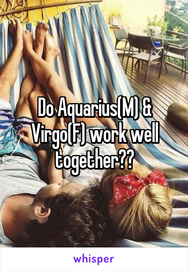 Do Aquarius(M) & Virgo(F) work well together??
