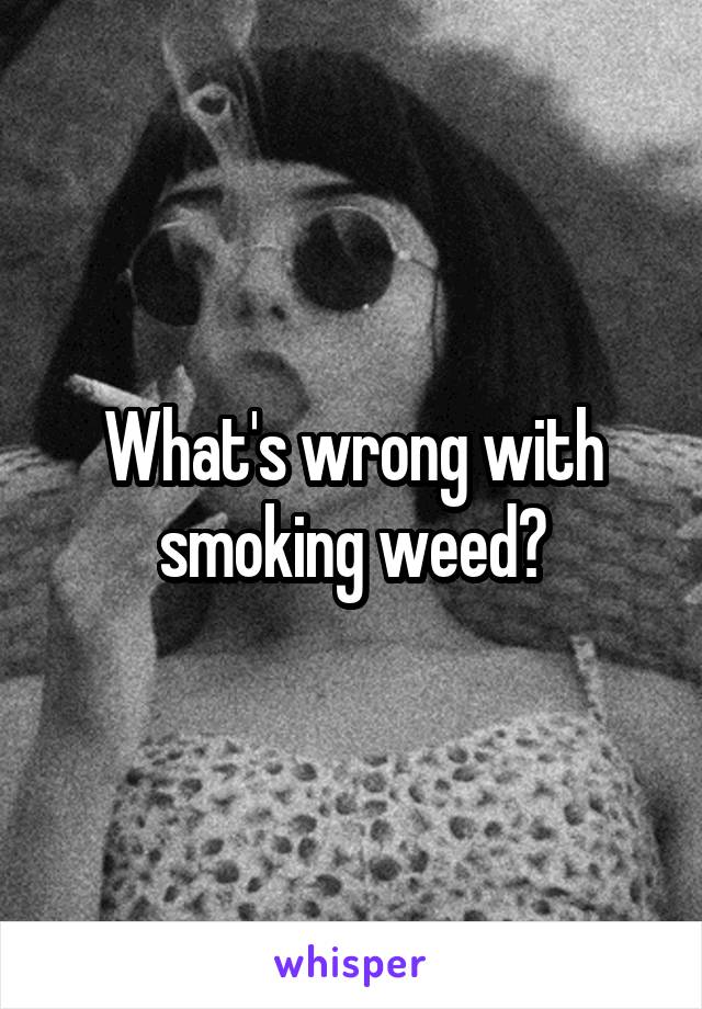 What's wrong with smoking weed?