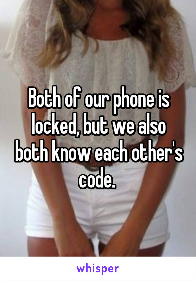 Both of our phone is locked, but we also both know each other's code. 