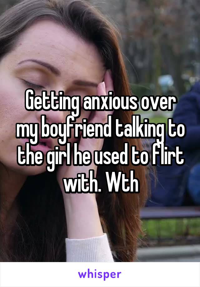 Getting anxious over my boyfriend talking to the girl he used to flirt with. Wth