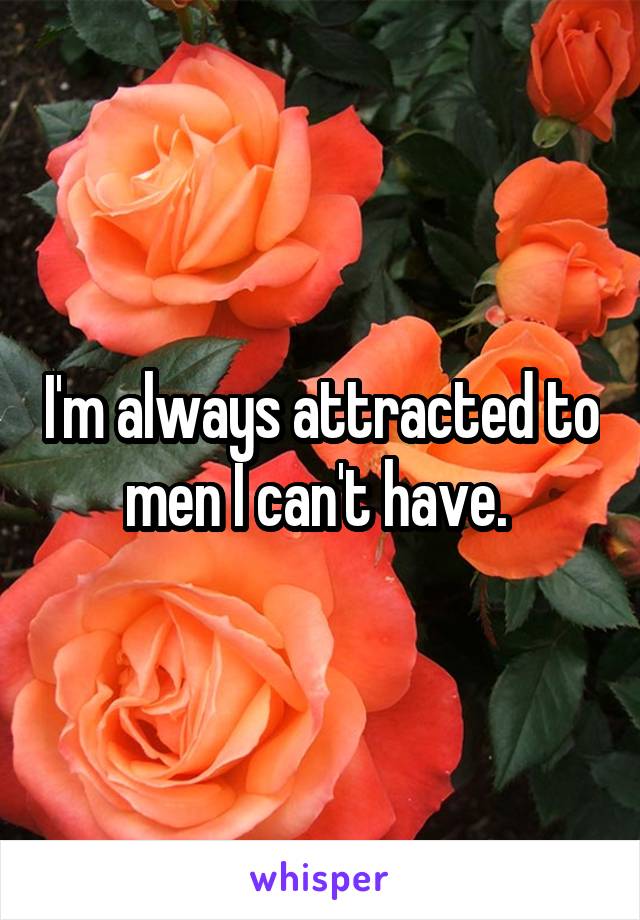 I'm always attracted to men I can't have. 
