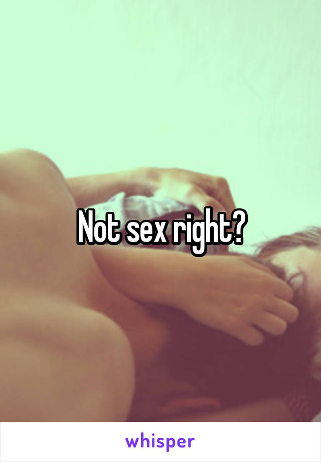 Not sex right?