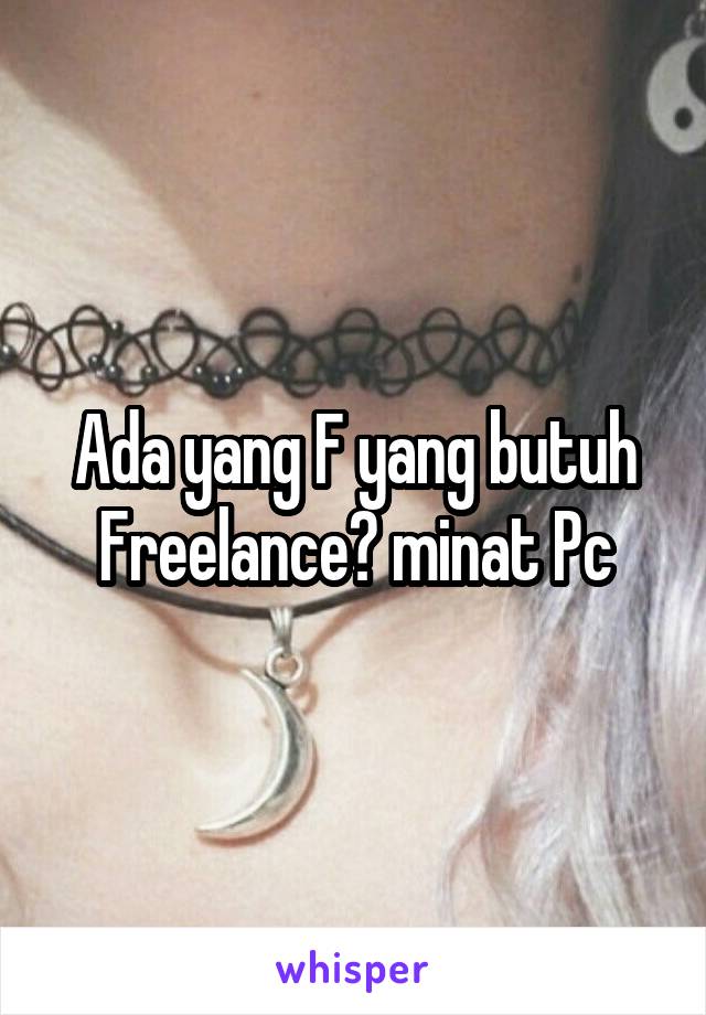 Ada yang F yang butuh Freelance? minat Pc