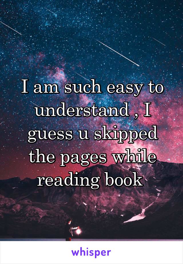 I am such easy to understand , I guess u skipped the pages while reading book 
