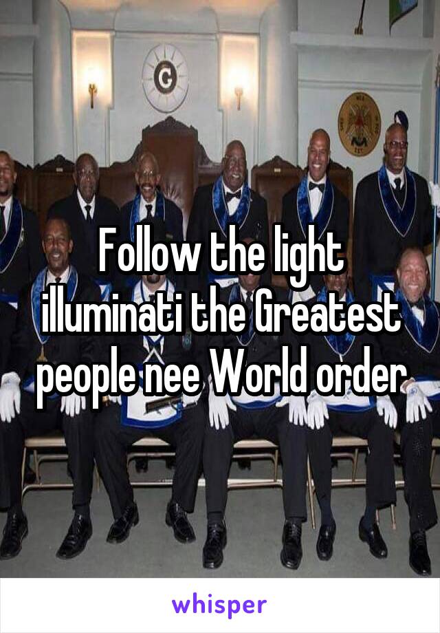 Follow the light illuminati the Greatest people nee World order