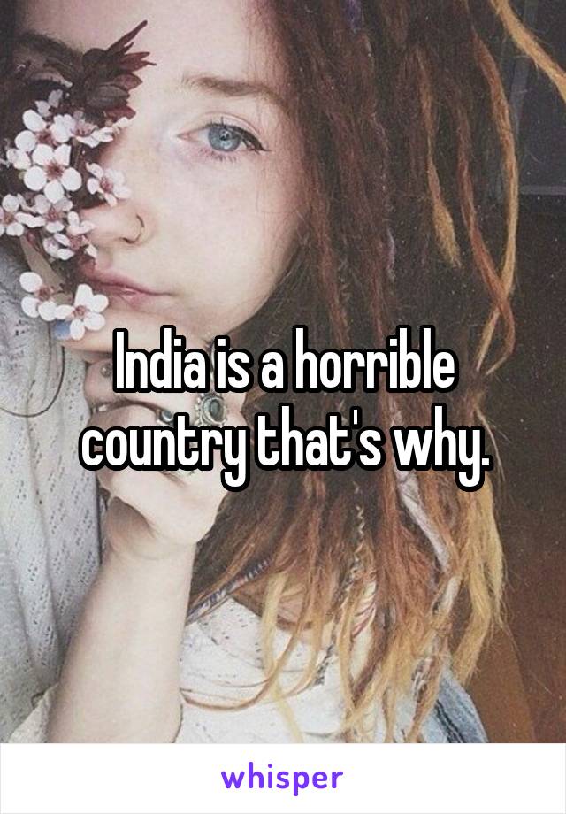 India is a horrible country that's why.
