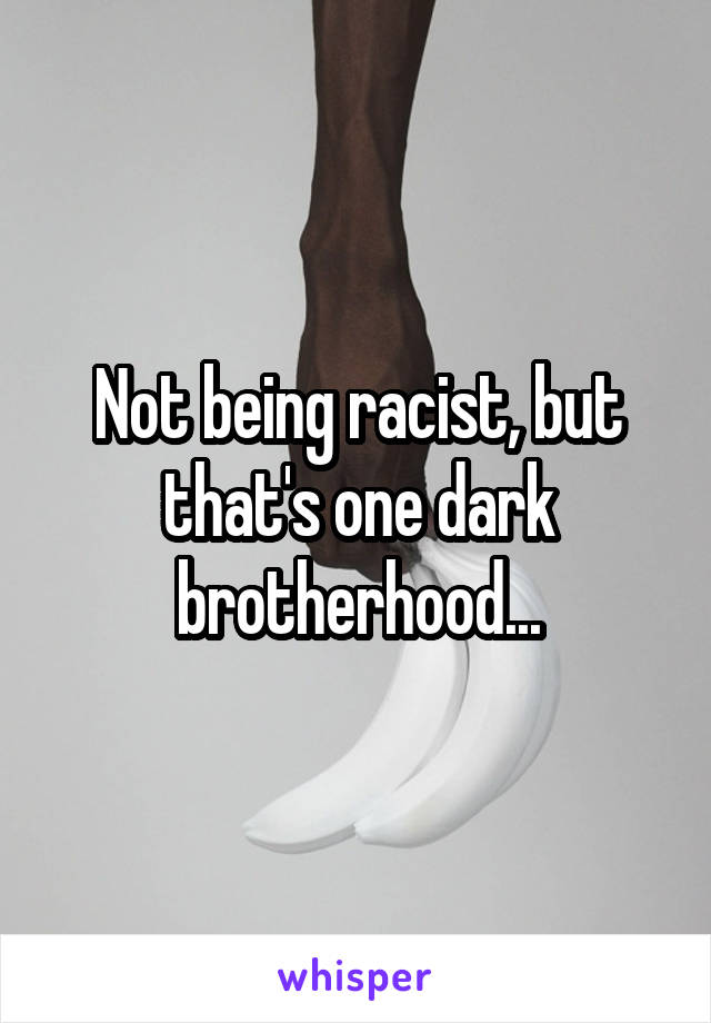 Not being racist, but that's one dark brotherhood...