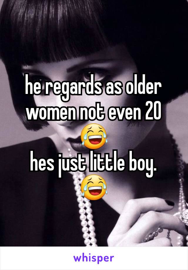 he regards as older women not even 20 😂
hes just little boy.
😂