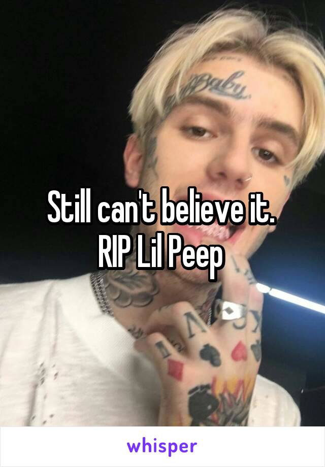 Still can't believe it. 
RIP Lil Peep 