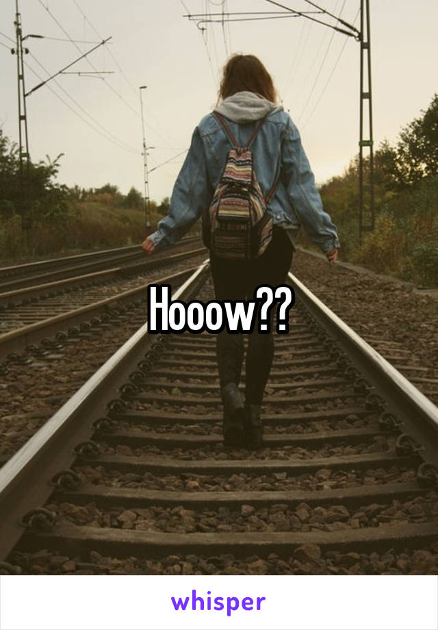 Hooow??